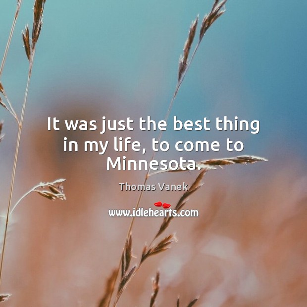 It was just the best thing in my life, to come to Minnesota. Thomas Vanek Picture Quote