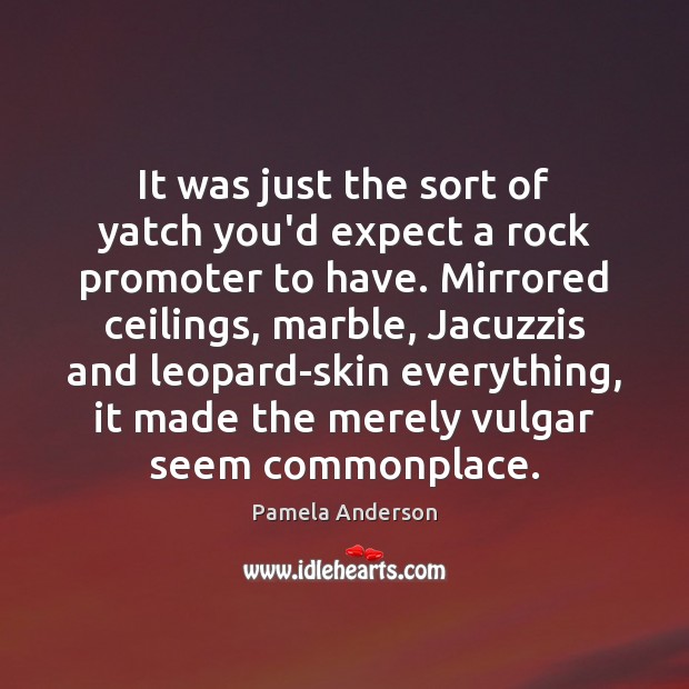 It was just the sort of yatch you’d expect a rock promoter Pamela Anderson Picture Quote