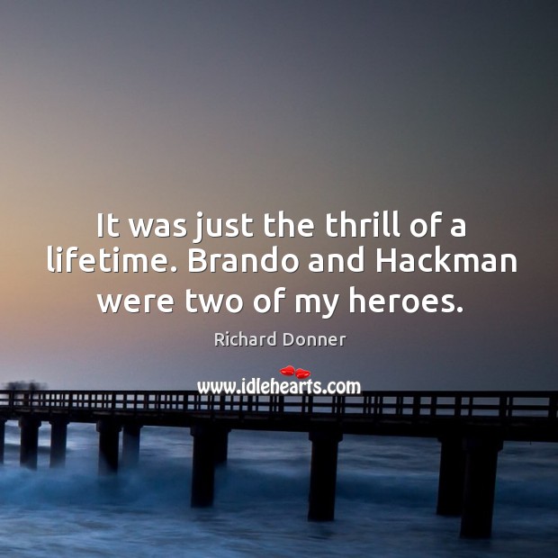 It was just the thrill of a lifetime. Brando and hackman were two of my heroes. Richard Donner Picture Quote