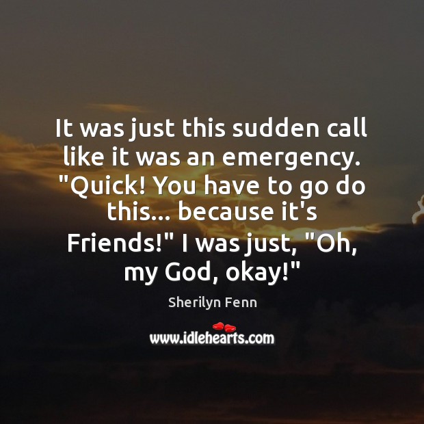 It was just this sudden call like it was an emergency. “Quick! Sherilyn Fenn Picture Quote