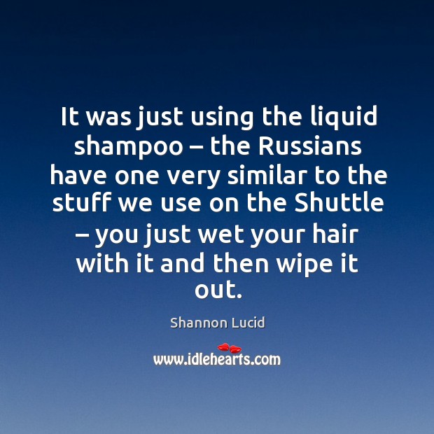 It was just using the liquid shampoo – the russians have one very similar Shannon Lucid Picture Quote