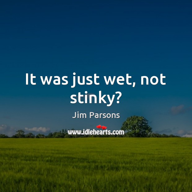 It was just wet, not stinky? Jim Parsons Picture Quote