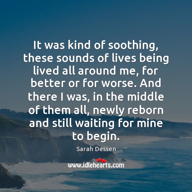 It was kind of soothing, these sounds of lives being lived all Sarah Dessen Picture Quote