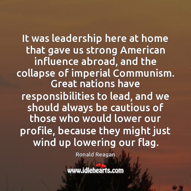 It was leadership here at home that gave us strong American influence Ronald Reagan Picture Quote