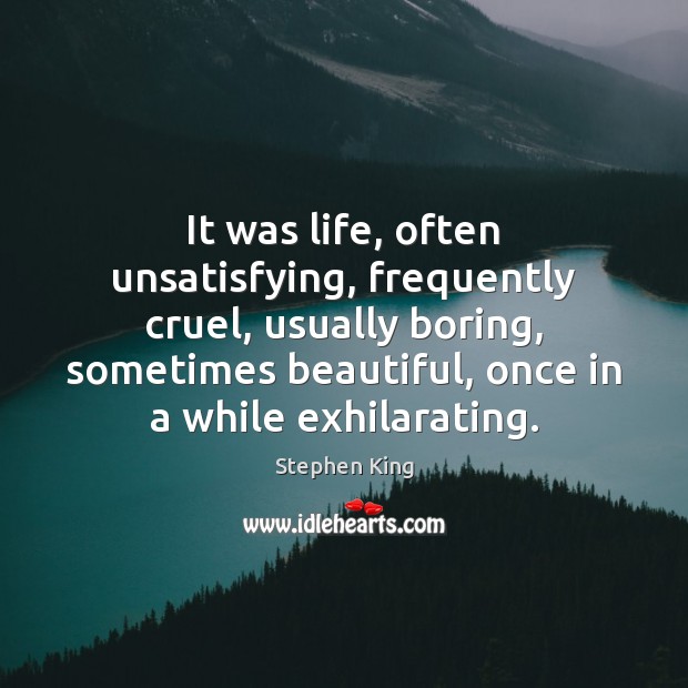 It was life, often unsatisfying, frequently cruel, usually boring, sometimes beautiful, once Stephen King Picture Quote