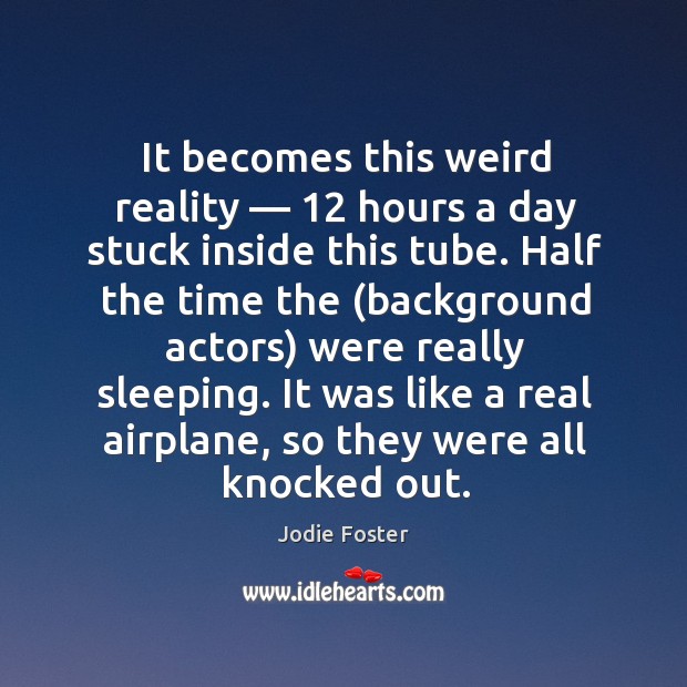 It was like a real airplane, so they were all knocked out. Reality Quotes Image