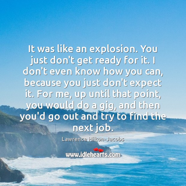 It was like an explosion. You just don’t get ready for it. Lawrence Hilton-Jacobs Picture Quote