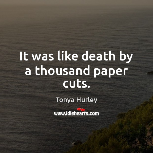 It was like death by a thousand paper cuts. Tonya Hurley Picture Quote