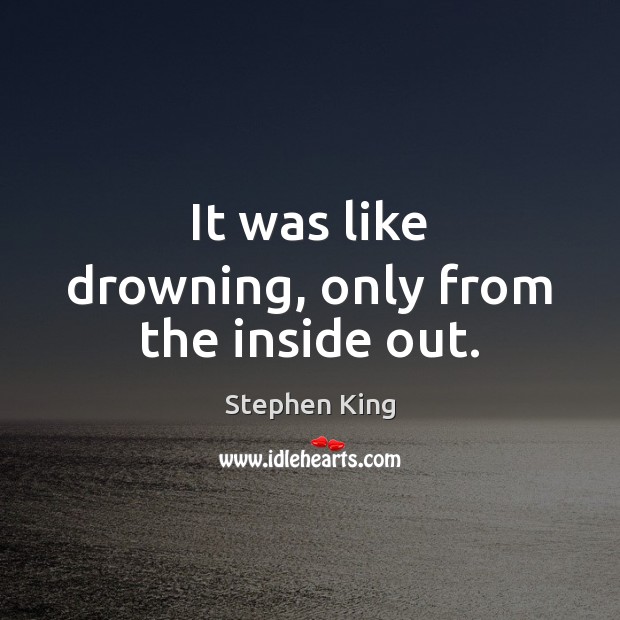 It was like drowning, only from the inside out. Stephen King Picture Quote