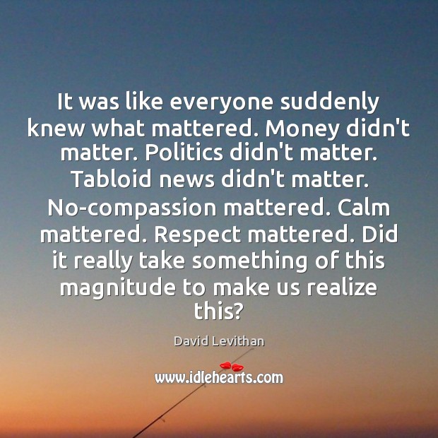 It was like everyone suddenly knew what mattered. Money didn’t matter. Politics David Levithan Picture Quote