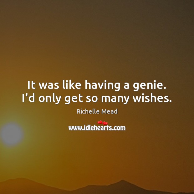 It was like having a genie. I’d only get so many wishes. Image