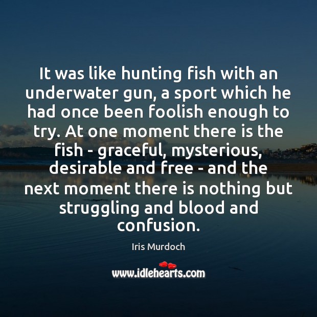 It was like hunting fish with an underwater gun, a sport which Iris Murdoch Picture Quote