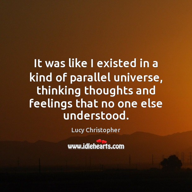It was like I existed in a kind of parallel universe, thinking Lucy Christopher Picture Quote