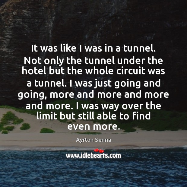 It was like I was in a tunnel. Not only the tunnel Ayrton Senna Picture Quote