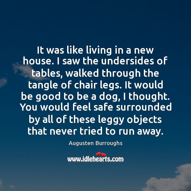 It was like living in a new house. I saw the undersides Augusten Burroughs Picture Quote