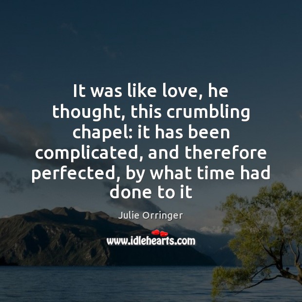 It was like love, he thought, this crumbling chapel: it has been Julie Orringer Picture Quote