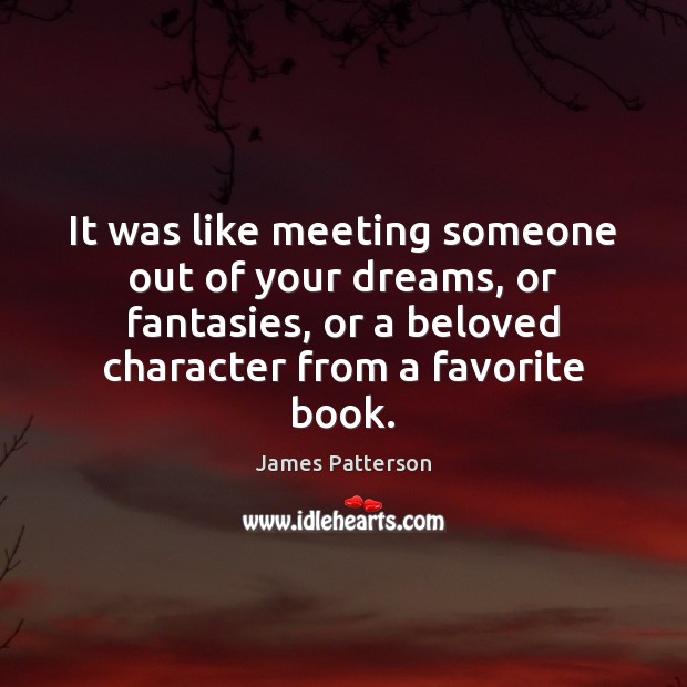 It was like meeting someone out of your dreams, or fantasies, or James Patterson Picture Quote