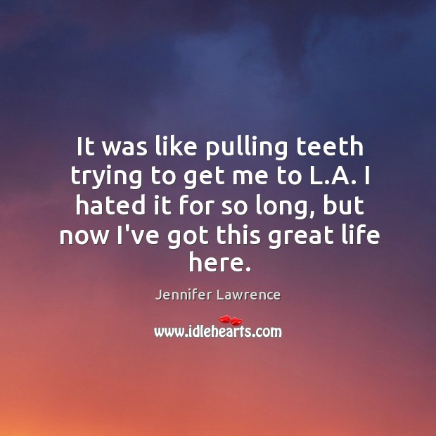 It was like pulling teeth trying to get me to L.A. Jennifer Lawrence Picture Quote