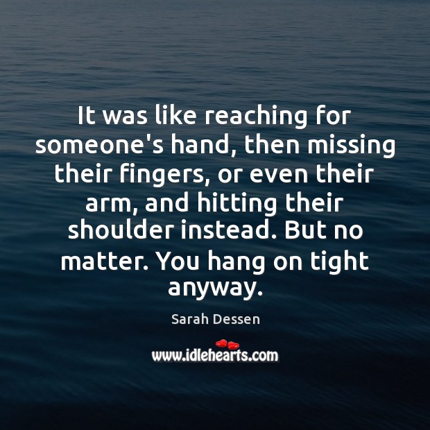It was like reaching for someone’s hand, then missing their fingers, or Sarah Dessen Picture Quote