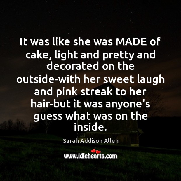 It was like she was MADE of cake, light and pretty and Sarah Addison Allen Picture Quote