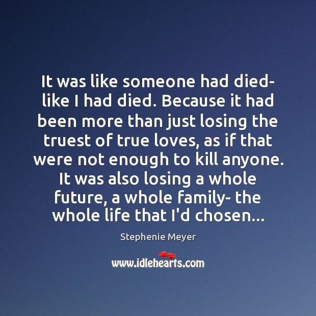 It was like someone had died- like I had died. Because it Stephenie Meyer Picture Quote
