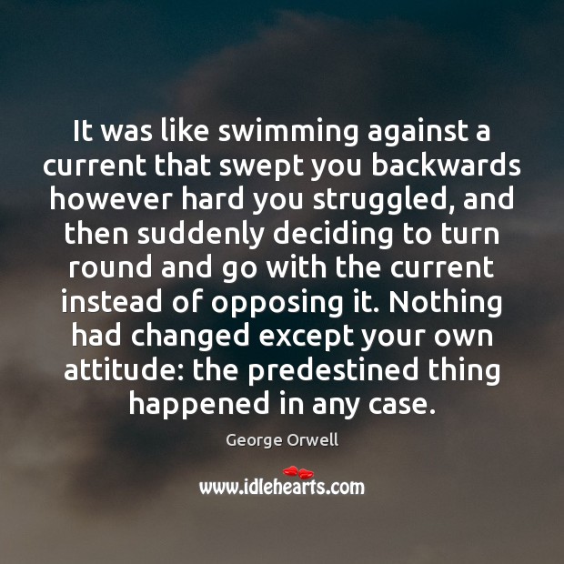 It was like swimming against a current that swept you backwards however George Orwell Picture Quote