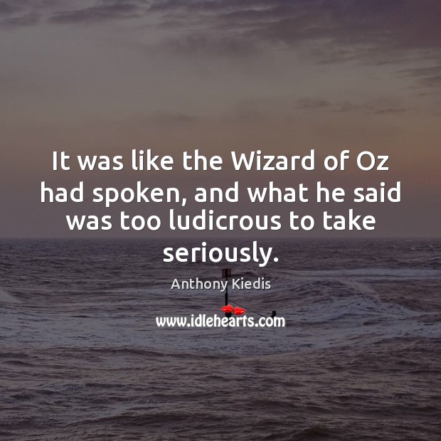It was like the Wizard of Oz had spoken, and what he Anthony Kiedis Picture Quote