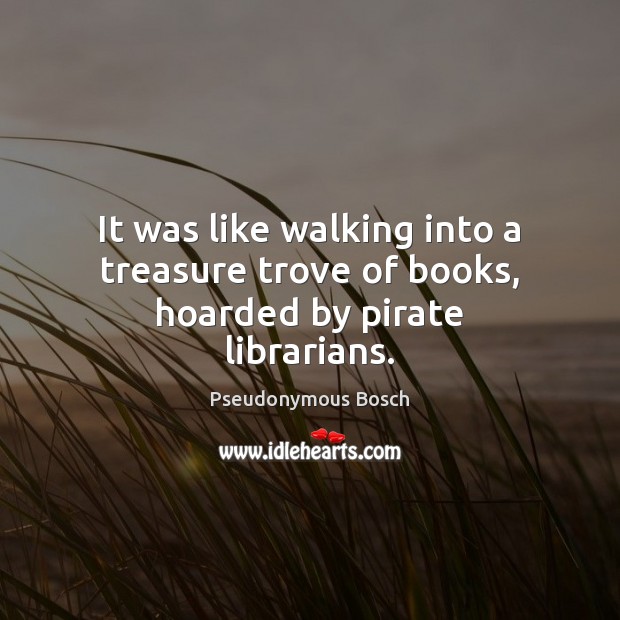 It was like walking into a treasure trove of books, hoarded by pirate librarians. Pseudonymous Bosch Picture Quote