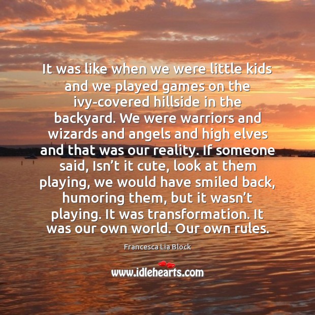 It was like when we were little kids and we played games Francesca Lia Block Picture Quote
