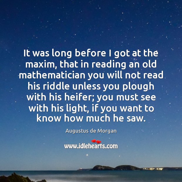 It was long before I got at the maxim, that in reading Augustus de Morgan Picture Quote
