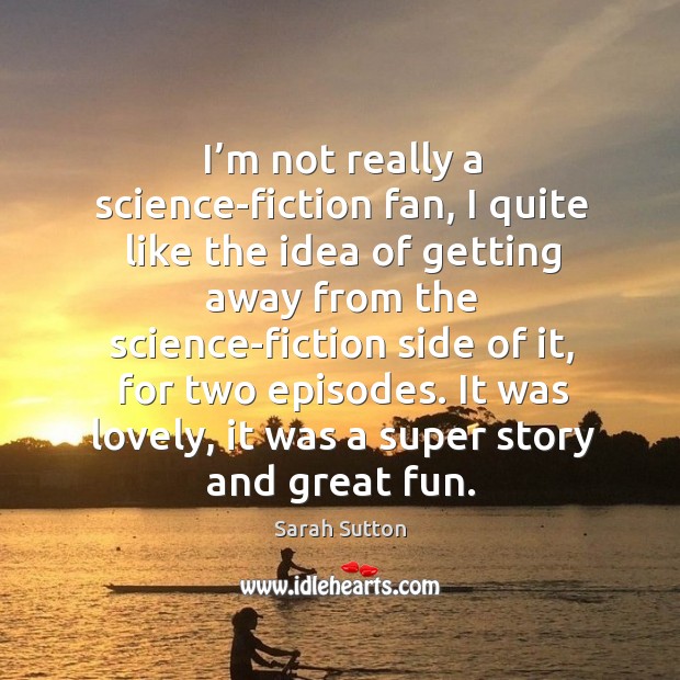 It was lovely, it was a super story and great fun. Sarah Sutton Picture Quote