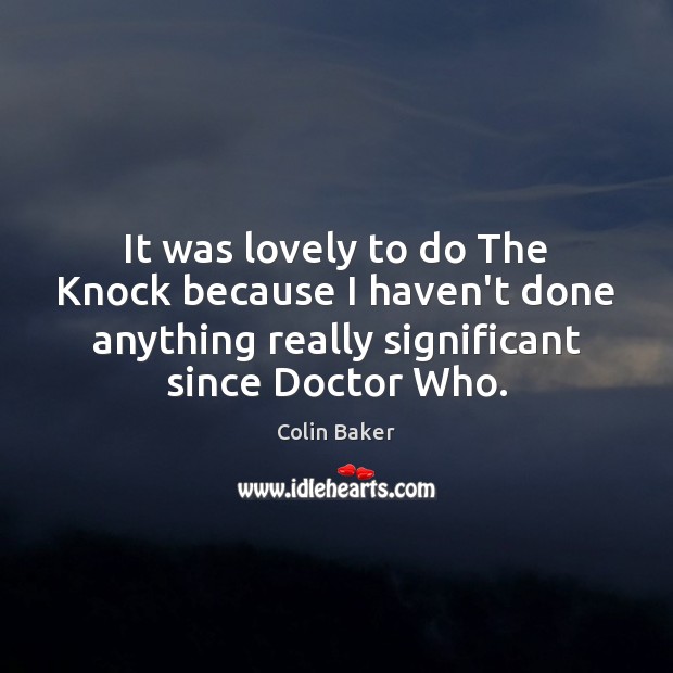 It was lovely to do The Knock because I haven’t done anything Colin Baker Picture Quote