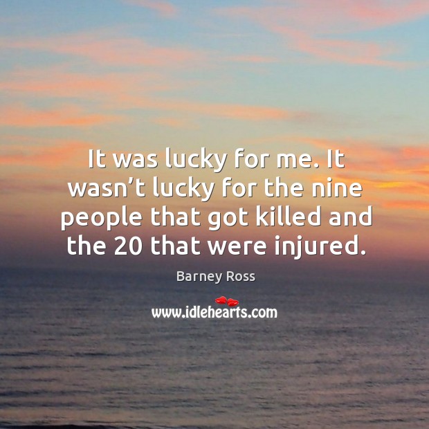 It was lucky for me. It wasn’t lucky for the nine people that got killed and the 20 that were injured. Image