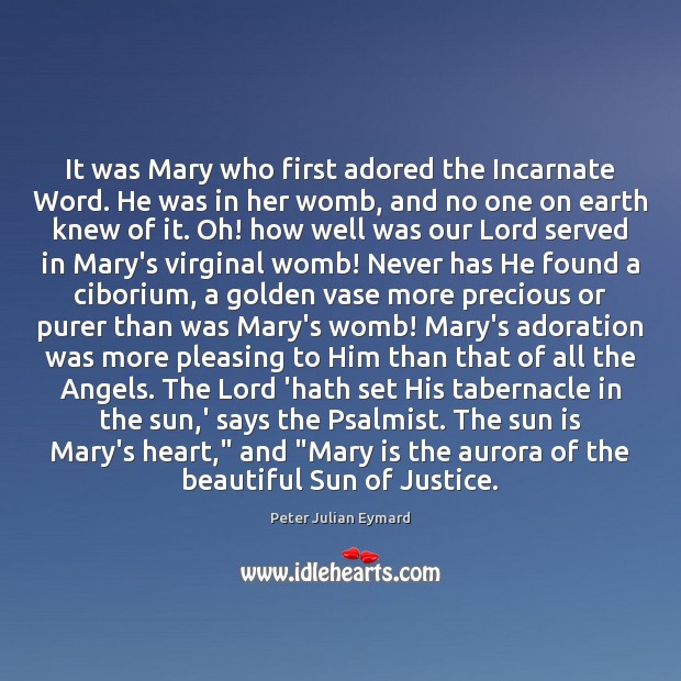 It was Mary who first adored the Incarnate Word. He was in Peter Julian Eymard Picture Quote