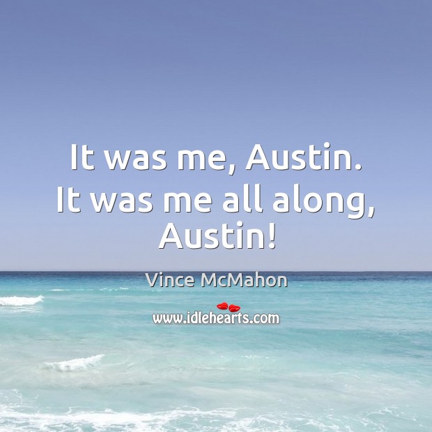 It was me, Austin. It was me all along, Austin! Image