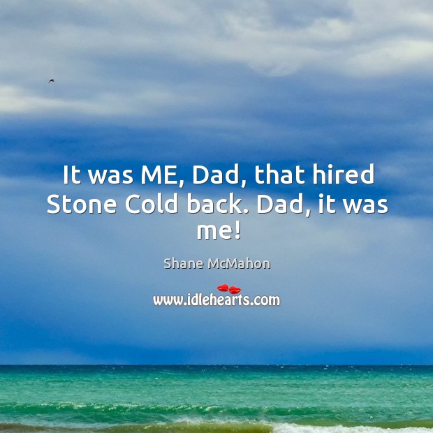It was ME, Dad, that hired Stone Cold back. Dad, it was me! Shane McMahon Picture Quote