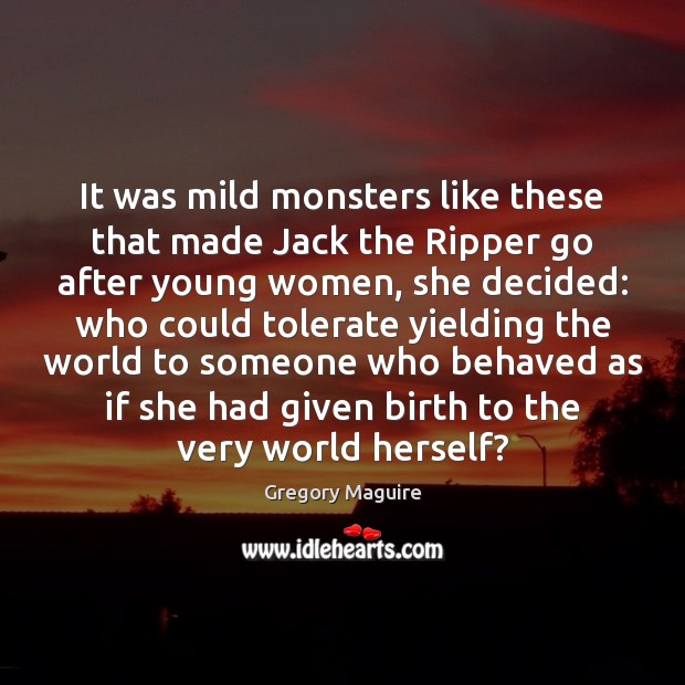 It was mild monsters like these that made Jack the Ripper go Gregory Maguire Picture Quote