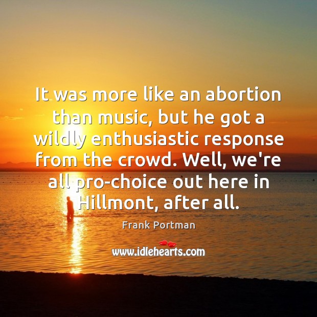 It was more like an abortion than music, but he got a Frank Portman Picture Quote