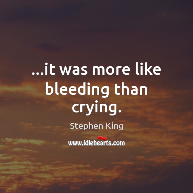 …it was more like bleeding than crying. Stephen King Picture Quote