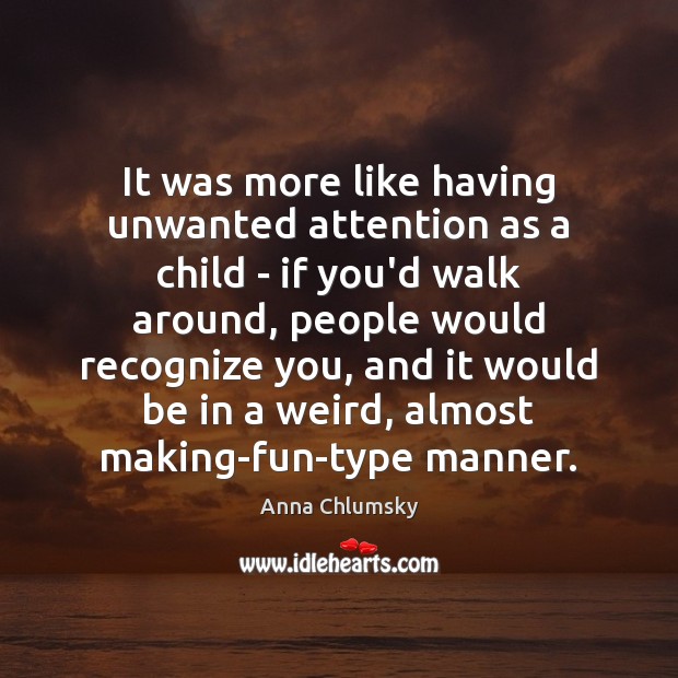 It was more like having unwanted attention as a child – if Anna Chlumsky Picture Quote