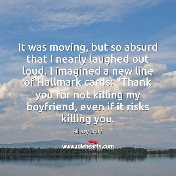 It was moving, but so absurd that I nearly laughed out loud. Hilary Duff Picture Quote