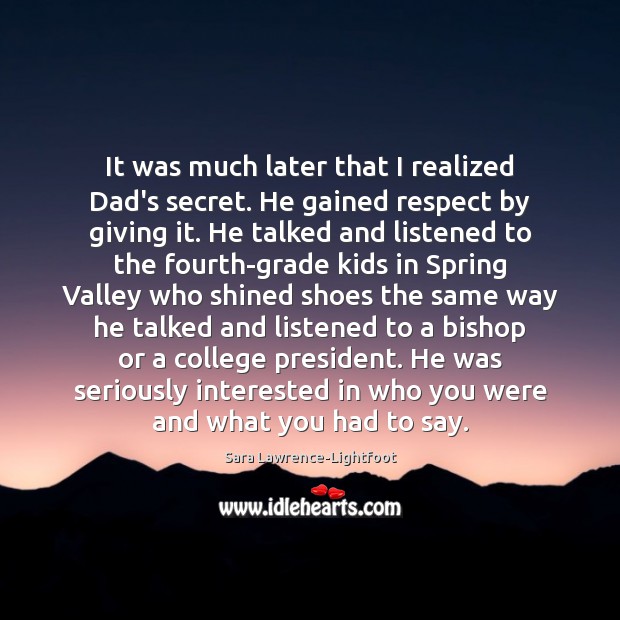 It was much later that I realized Dad’s secret. He gained respect Sara Lawrence-Lightfoot Picture Quote