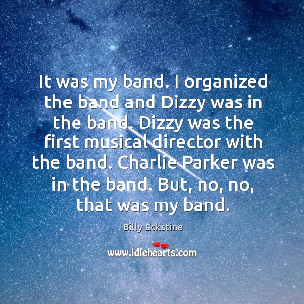 It was my band. I organized the band and dizzy was in the band. Dizzy was the first musical Billy Eckstine Picture Quote