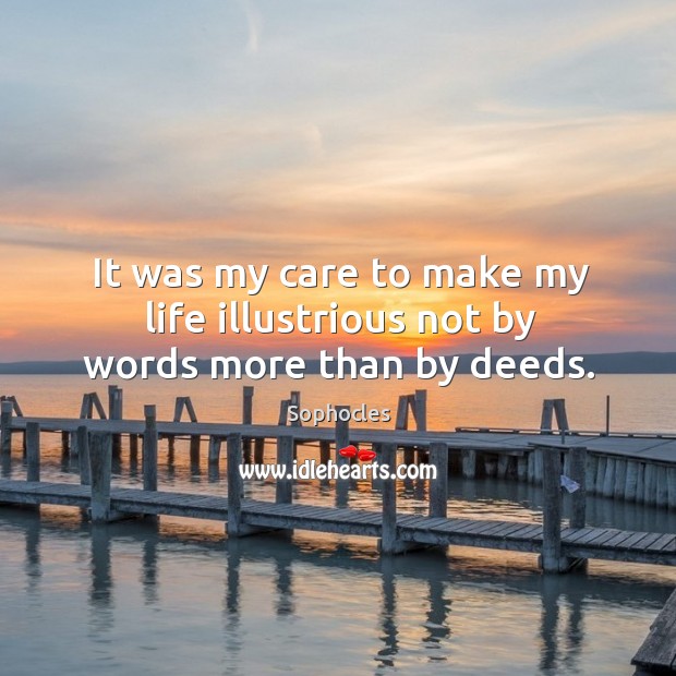It was my care to make my life illustrious not by words more than by deeds. Sophocles Picture Quote