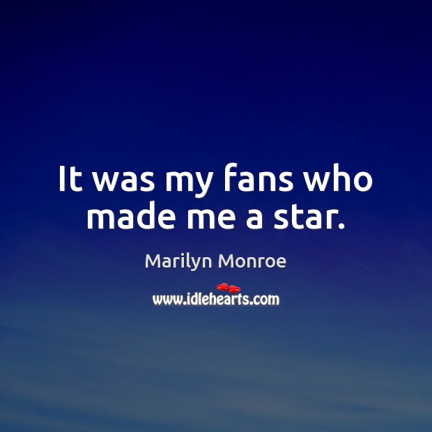It was my fans who made me a star. Marilyn Monroe Picture Quote