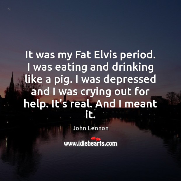 It was my Fat Elvis period. I was eating and drinking like John Lennon Picture Quote