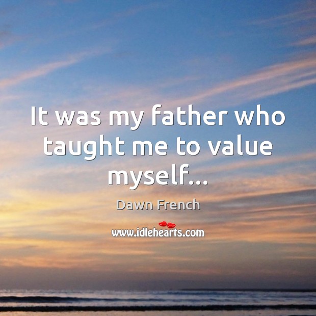It was my father who taught me to value myself… Image
