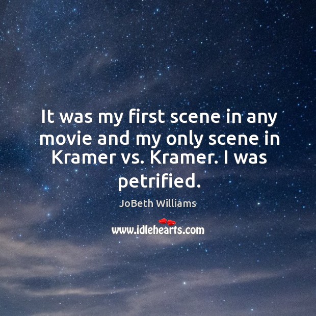 It was my first scene in any movie and my only scene in kramer vs. Kramer. I was petrified. JoBeth Williams Picture Quote