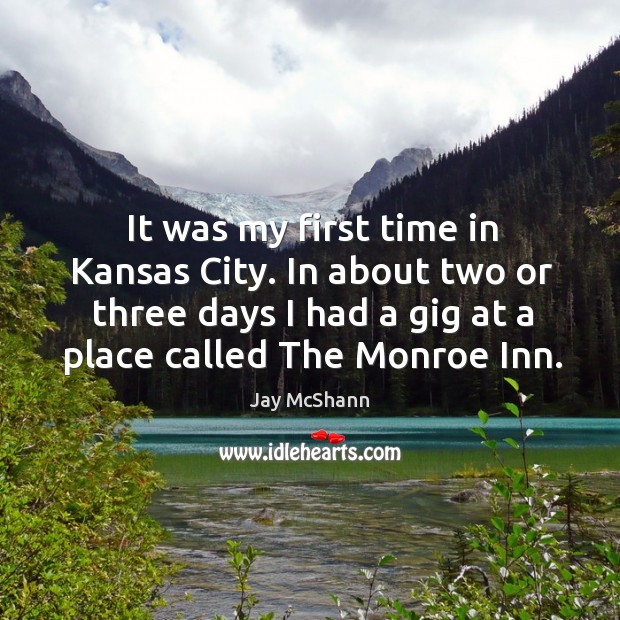 It was my first time in kansas city. In about two or three days I had a gig at a place called the monroe inn. Jay McShann Picture Quote