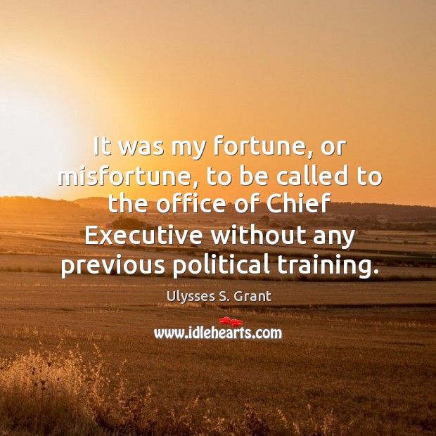 It was my fortune, or misfortune, to be called to the office of chief executive Ulysses S. Grant Picture Quote